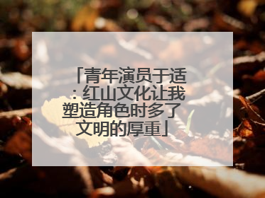 青年演员于适：红山文化让我塑造角色时多了文明的厚重