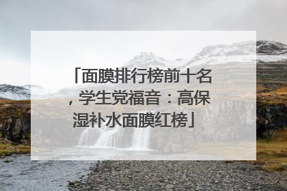 面膜排行榜前十名，学生党福音：高保湿补水面膜红榜