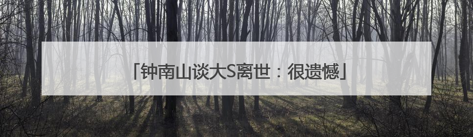 钟南山谈大S离世：很遗憾