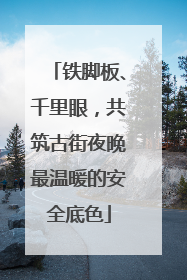 铁脚板、千里眼，共筑古街夜晚最温暖的安全底色