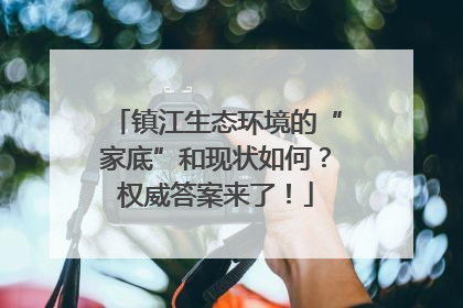 镇江生态环境的“家底”和现状如何？权威答案来了！