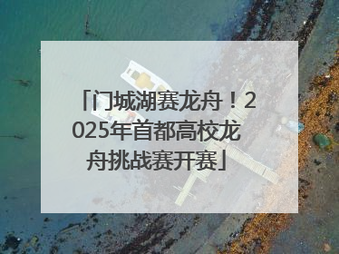 门城湖赛龙舟！2025年首都高校龙舟挑战赛开赛