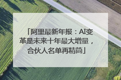 阿里最新年报：AI变革是未来十年最大增量，合伙人名单再精简