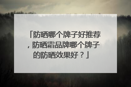 防晒哪个牌子好推荐，防晒霜品牌哪个牌子的防晒效果好？