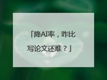 降AI率，咋比写论文还难？