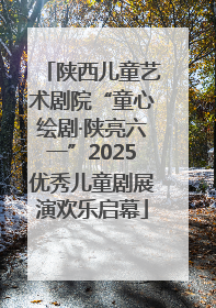 陕西儿童艺术剧院“童心绘剧·陕亮六一”2025优秀儿童剧展演欢乐启幕