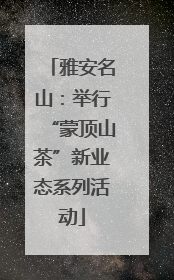 雅安名山：举行“蒙顶山茶”新业态系列活动