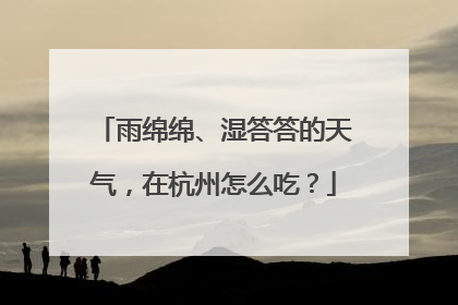 雨绵绵、湿答答的天气，在杭州怎么吃？