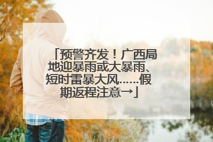 预警齐发！广西局地迎暴雨或大暴雨、短时雷暴大风……假期返程注意→