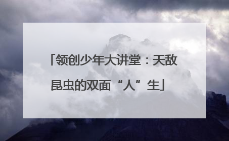 领创少年大讲堂：天敌昆虫的双面“人”生
