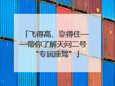 飞得高、靠得住——带你了解天问二号“专属座驾”