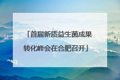 首届新质益生菌成果转化峰会在合肥召开