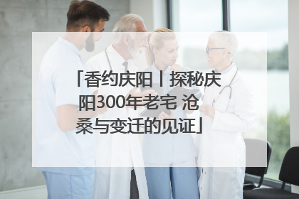 香约庆阳丨探秘庆阳300年老宅 沧桑与变迁的见证