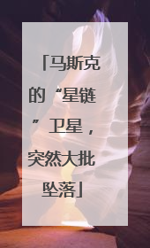马斯克的“星链”卫星，突然大批坠落