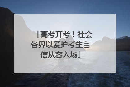 高考开考！社会各界以爱护考生自信从容入场
