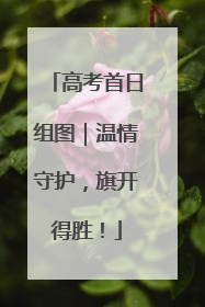 高考首日组图｜温情守护，旗开得胜！