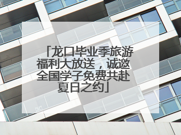 龙口毕业季旅游福利大放送，诚邀全国学子免费共赴夏日之约