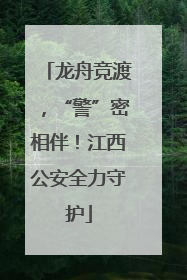 龙舟竞渡，“警”密相伴！江西公安全力守护