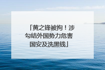 黄之锋被拘！涉勾结外国势力危害国安及洗黑钱