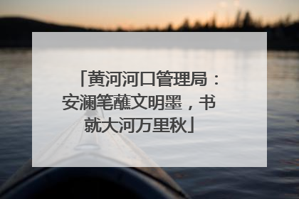 黄河河口管理局：安澜笔蘸文明墨，书就大河万里秋