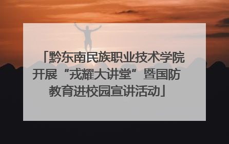黔东南民族职业技术学院开展“戎耀大讲堂”暨国防教育进校园宣讲活动