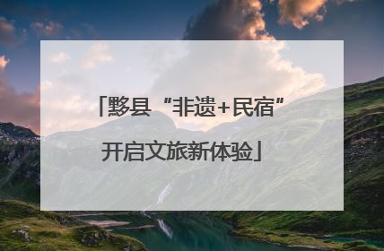 黟县“非遗+民宿” 开启文旅新体验