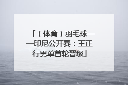 （体育）羽毛球——印尼公开赛：王正行男单首轮晋级