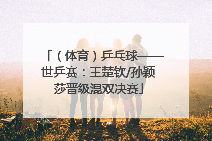 （体育）乒乓球——世乒赛：王楚钦/孙颖莎晋级混双决赛