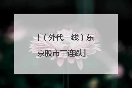 （外代一线）东京股市三连跌