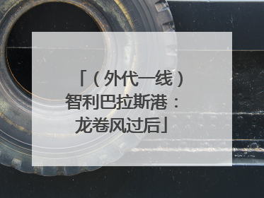 （外代一线）智利巴拉斯港：龙卷风过后