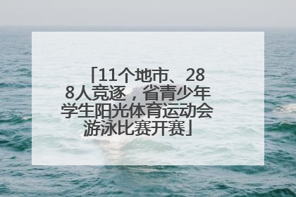 11个地市、288人竞逐，省青少年学生阳光体育运动会游泳比赛开赛