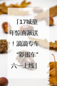 17城童年惊喜派送！滴滴专车“彩蛋车”六一上线