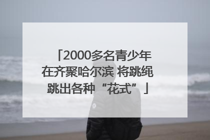 2000多名青少年在齐聚哈尔滨 将跳绳跳出各种“花式”