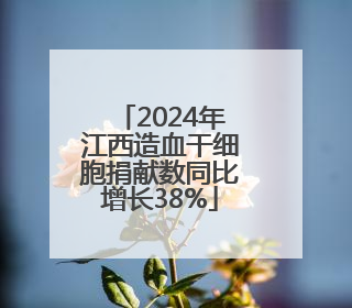 2024年江西造血干细胞捐献数同比增长38%