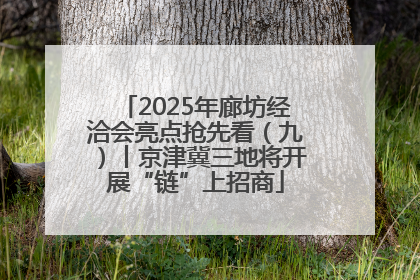 2025年廊坊经洽会亮点抢先看（九）丨京津冀三地将开展“链”上招商