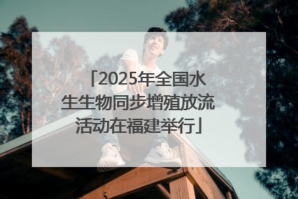 2025年全国水生生物同步增殖放流活动在福建举行