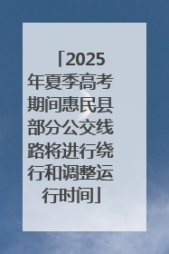 2025年夏季高考期间惠民县部分公交线路将进行绕行和调整运行时间