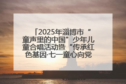 2025年淄博市“童声里的中国”少年儿童合唱活动暨“传承红色基因·七一童心向党”歌咏展演举行