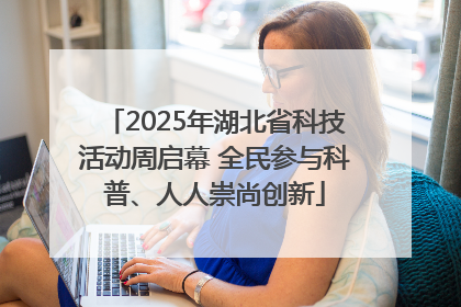 2025年湖北省科技活动周启幕 全民参与科普、人人崇尚创新