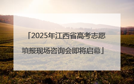 2025年江西省高考志愿填报现场咨询会即将启幕