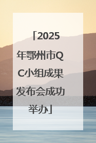 2025年鄂州市QC小组成果发布会成功举办