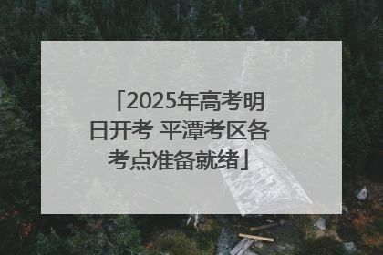 2025年高考明日开考 平潭考区各考点准备就绪