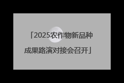 2025农作物新品种成果路演对接会召开