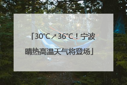 30℃↗36℃！宁波晴热高温天气将登场