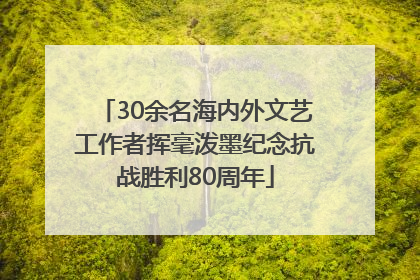 30余名海内外文艺工作者挥毫泼墨纪念抗战胜利80周年