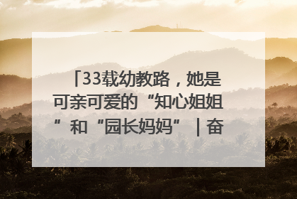 33载幼教路，她是可亲可爱的“知心姐姐”和“园长妈妈”｜奋勇争先实干家