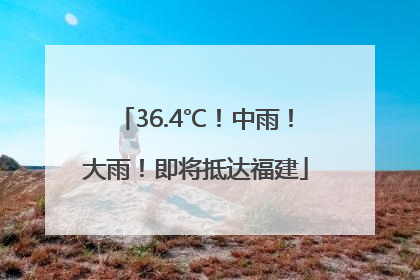 36.4℃！中雨！大雨！即将抵达福建