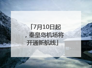 7月10日起，秦皇岛机场将开通新航线