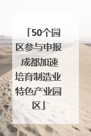 50个园区参与申报 成都加速培育制造业特色产业园区