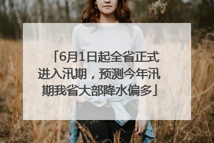 6月1日起全省正式进入汛期，预测今年汛期我省大部降水偏多